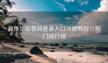 海角论坛官网登录入口详细教程：热门排行榜