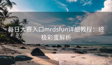 每日大赛入口mrdsfun详细教程：终极彩蛋解析