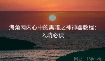 海角网内心中的黑暗之神神器教程：入坑必读