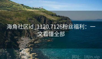 海角社区id_1120.7126粉丝福利：一文看懂全部