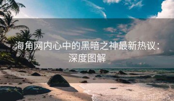 海角网内心中的黑暗之神最新热议：深度图解