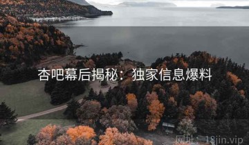 杏吧幕后揭秘：独家信息爆料