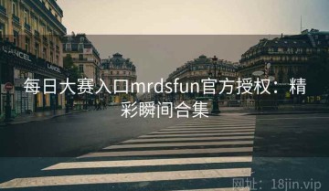 每日大赛入口mrdsfun官方授权：精彩瞬间合集