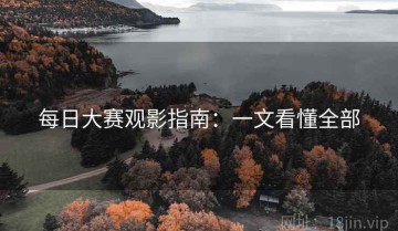 每日大赛观影指南：一文看懂全部