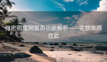 微密圈官网首页功能解析——完整攻略在此