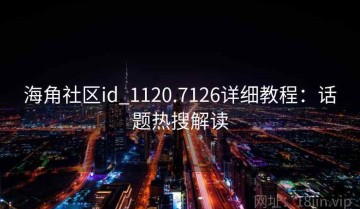海角社区id_1120.7126详细教程：话题热搜解读