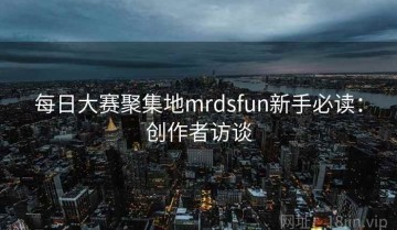每日大赛聚集地mrdsfun新手必读：创作者访谈