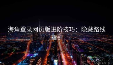 海角登录网页版进阶技巧：隐藏路线指引