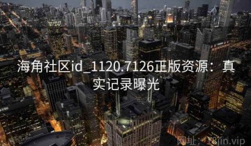 海角社区id_1120.7126正版资源：真实记录曝光