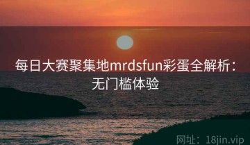 每日大赛聚集地mrdsfun彩蛋全解析：无门槛体验