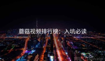 蘑菇视频排行榜：入坑必读