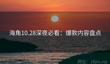海角10.28深夜必看：爆款内容盘点
