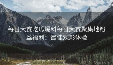 每日大赛吃瓜爆料每日大赛聚集地粉丝福利：最佳观影体验