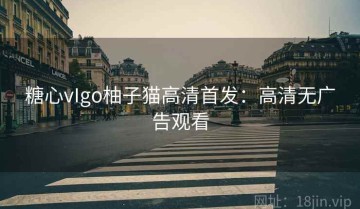 糖心vIgo柚子猫高清首发：高清无广告观看