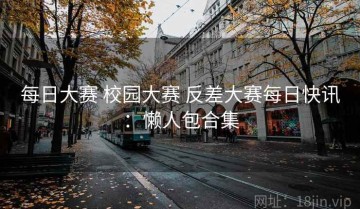 每日大赛 校园大赛 反差大赛每日快讯：懒人包合集