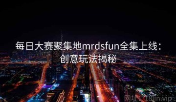 每日大赛聚集地mrdsfun全集上线：创意玩法揭秘