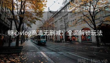 糖心vlog高清无删减：全面解锁玩法