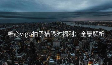 糖心vIgo柚子猫限时福利：全景解析