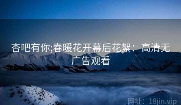 杏吧有你;春暖花开幕后花絮：高清无广告观看