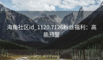 海角社区id_1120.7126粉丝福利：高能预警