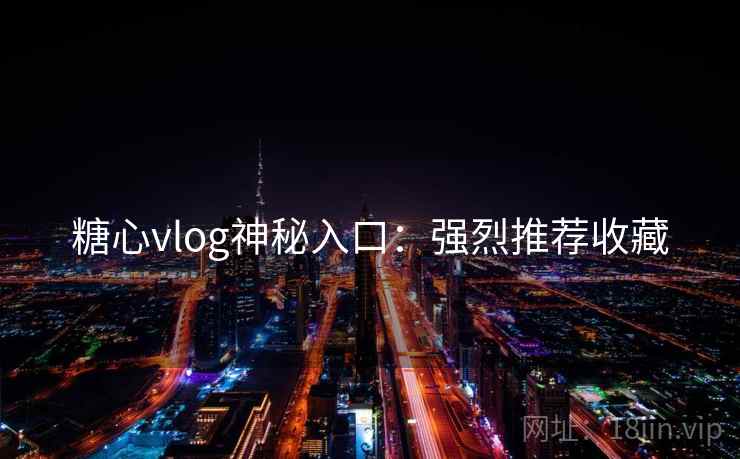 糖心vlog神秘入口：强烈推荐收藏