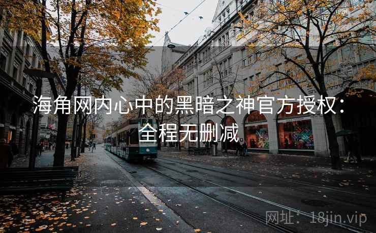 海角网内心中的黑暗之神官方授权：全程无删减
