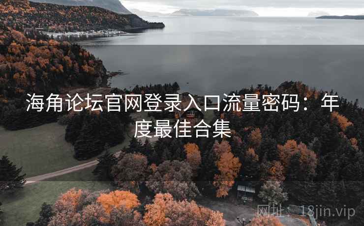 海角论坛官网登录入口流量密码：年度最佳合集
