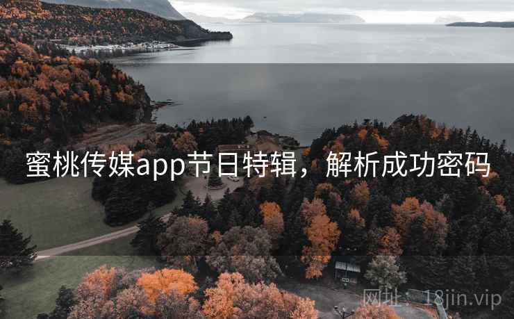 蜜桃传媒app节日特辑,解析成功密码 蜜桃传媒app节日特辑,解析成功密码