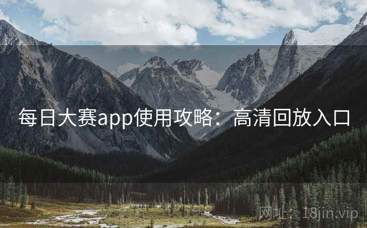 每日大赛app使用攻略：高清回放入口