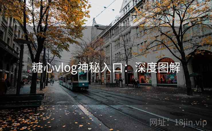 糖心vlog神秘入口:深度图解 糖心vlog神秘入口:深度图解