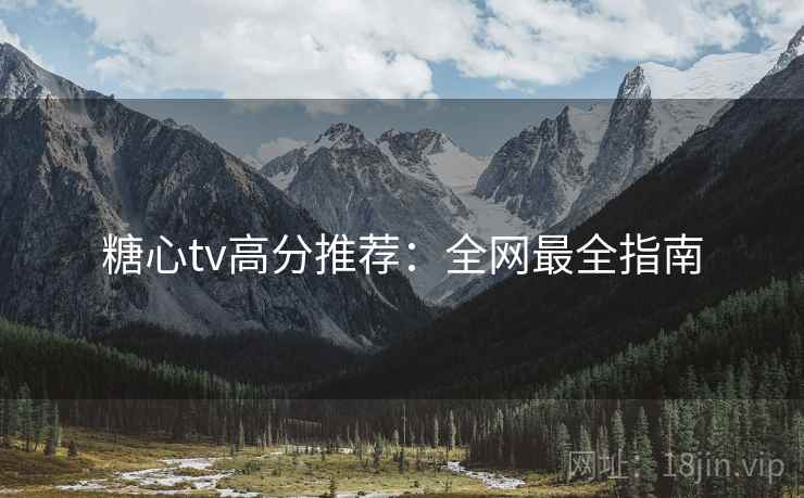 糖心tv高分推荐：全网最全指南