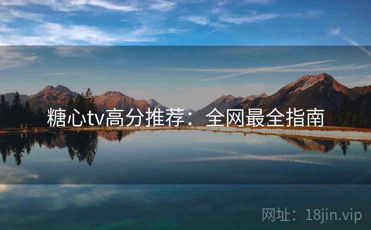 糖心tv高分推荐：全网最全指南