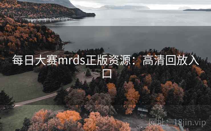 每日大赛mrds正版资源：高清回放入口