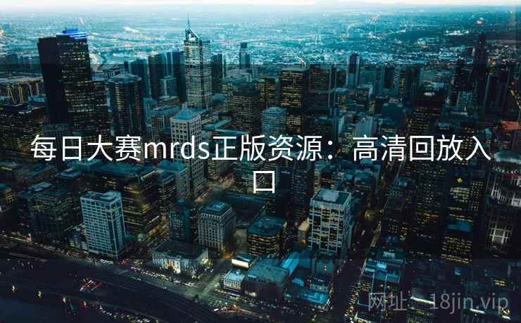 每日大赛mrds正版资源：高清回放入口