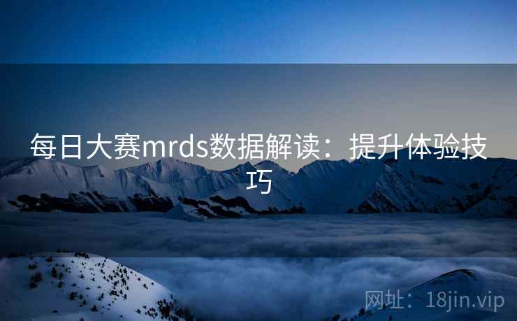 每日大赛mrds数据解读：提升体验技巧