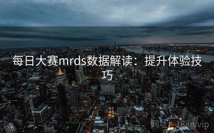 每日大赛mrds数据解读：提升体验技巧
