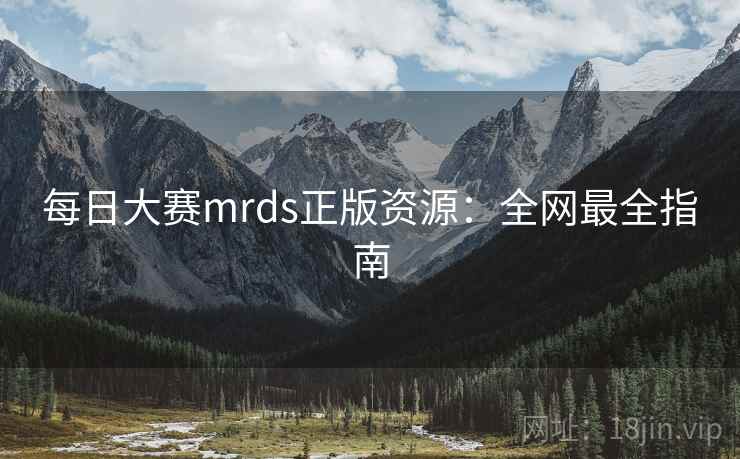 每日大赛mrds正版资源：全网最全指南