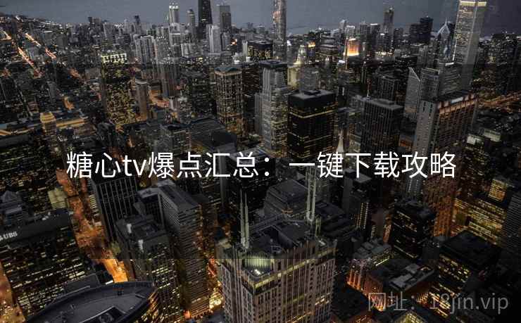 糖心tv爆点汇总:一键下载攻略 糖心tv爆点汇总:一键下载攻略