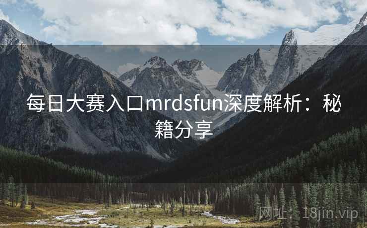 每日大赛入口mrdsfun深度解析:秘籍分享 每日大赛入口mrdsfun深度解析:秘籍分享