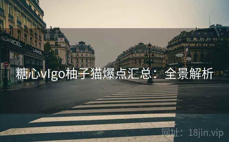 糖心vIgo柚子猫爆点汇总:全景解析 糖心vIgo柚子猫爆点汇总:全景解析