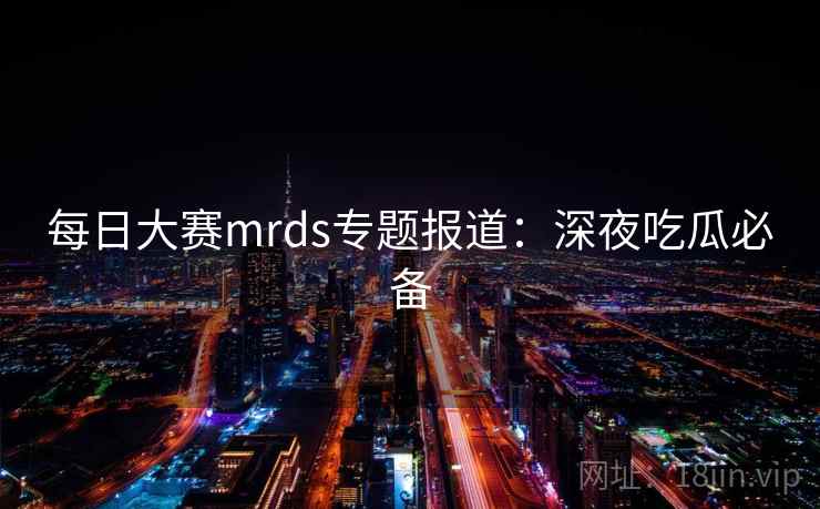 每日大赛mrds专题报道：深夜吃瓜必备