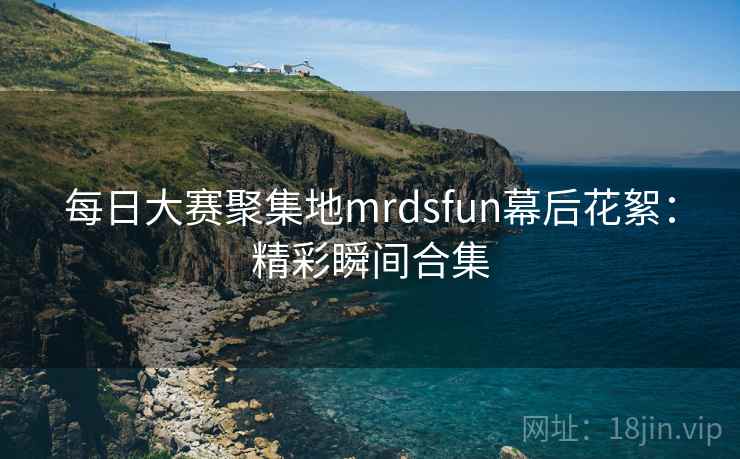 每日大赛聚集地mrdsfun幕后花絮:精彩瞬间合集 每日大赛聚集地mrdsfun幕后花絮:精彩瞬间合集