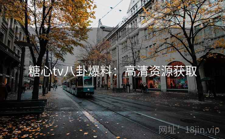糖心tv八卦爆料：高清资源获取