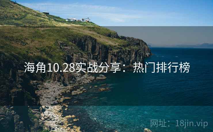 海角10.28实战分享:热门排行榜 海角10.28实战分享:热门排行榜